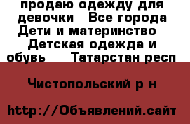 продаю одежду для девочки - Все города Дети и материнство » Детская одежда и обувь   . Татарстан респ.,Чистопольский р-н